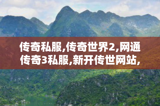 传奇私服,传奇世界2,网通传奇3私服,新开传世网站,网通传奇3私服