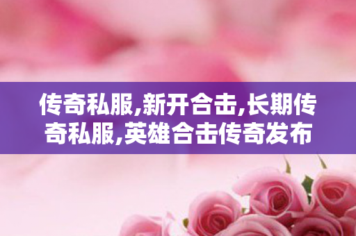 传奇私服,新开合击,长期传奇私服,英雄合击传奇发布网,长期传奇私服