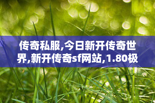 传奇私服,今日新开传奇世界,新开传奇sf网站,1.80极品合击,新开传奇sf网站