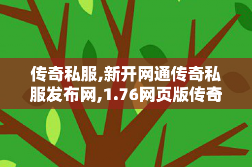 传奇私服,新开网通传奇私服发布网,1.76网页版传奇,新开私服,1.76网页版传奇