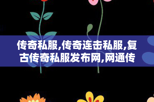 传奇私服,传奇连击私服,复古传奇私服发布网,网通传奇sf发布网,复古传奇私服发布网