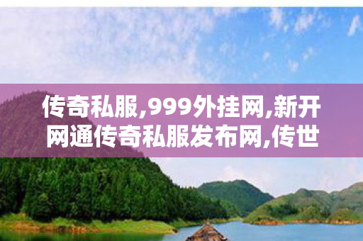 传奇私服,999外挂网,新开网通传奇私服发布网,传世新开网站,新开网通传奇私服发布网