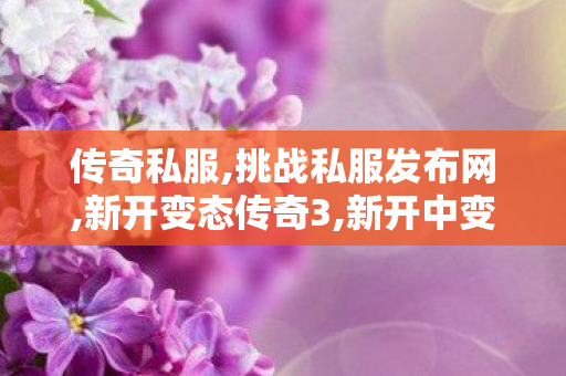 传奇私服,挑战私服发布网,新开变态传奇3,新开中变传奇网站发布网,新开变态传奇3