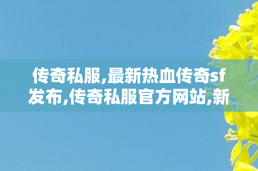 传奇私服,最新热血传奇sf发布,传奇私服官方网站,新开复古传奇世界私服,传奇私服官方网站