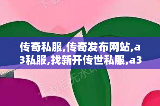 传奇私服,传奇发布网站,a3私服,找新开传世私服,a3私服
