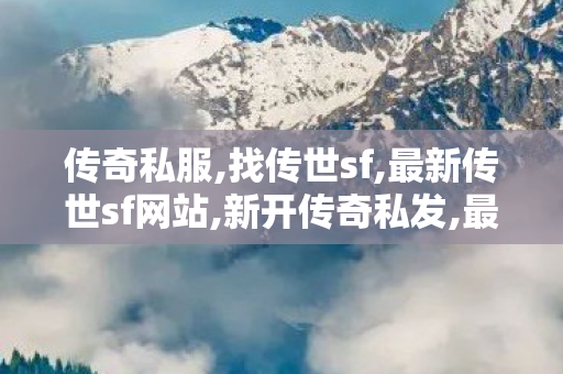 传奇私服,找传世sf,最新传世sf网站,新开传奇私发,最新传世sf网站
