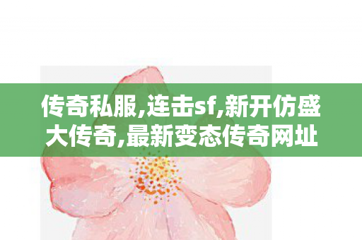 传奇私服,连击sf,新开仿盛大传奇,最新变态传奇网址,新开仿盛大传奇