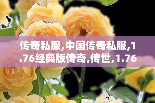 传奇私服,中国传奇私服,1.76经典版传奇,传世,1.76经典版传奇