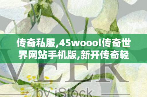 传奇私服,45woool传奇世界网站手机版,新开传奇轻变网站,找传世sf,新开传奇轻变网站