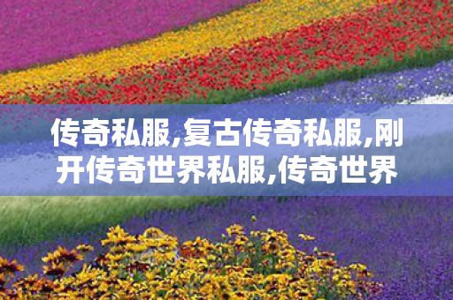 传奇私服,复古传奇私服,刚开传奇世界私服,传奇世界私服发布网,刚开传奇世界私服