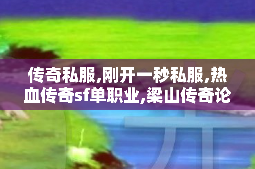 传奇私服,刚开一秒私服,热血传奇sf单职业,梁山传奇论坛,热血传奇sf单职业