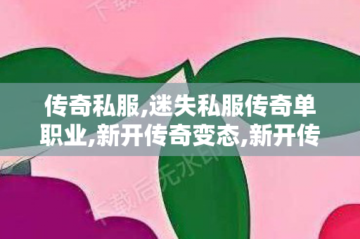 传奇私服,迷失私服传奇单职业,新开传奇变态,新开传奇私发,新开传奇变态