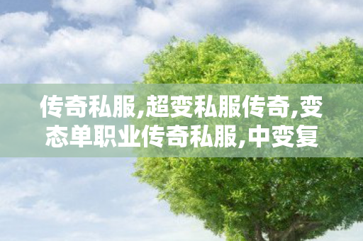 传奇私服,超变私服传奇,变态单职业传奇私服,中变复古传奇私服,变态单职业传奇私服