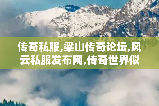 传奇私服,梁山传奇论坛,风云私服发布网,传奇世界似服,风云私服发布网