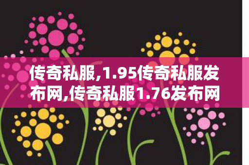传奇私服,1.95传奇私服发布网,传奇私服1.76发布网,新开中变传奇私服发布网,传奇私服1.76发布网