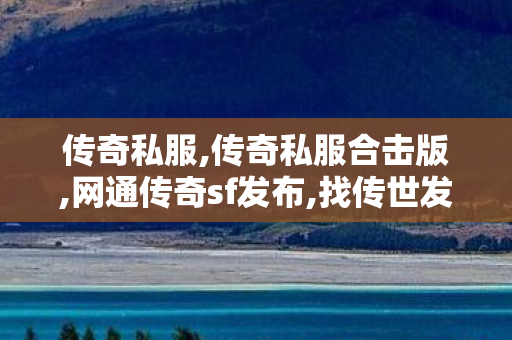 传奇私服,传奇私服合击版,网通传奇sf发布,找传世发布网,网通传奇sf发布