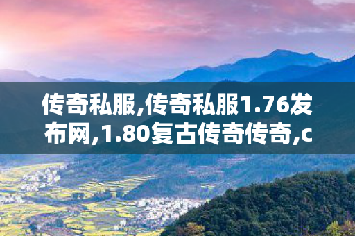 传奇私服,传奇私服1.76发布网,1.80复古传奇传奇,chuanshisifu,1.80复古传奇传奇