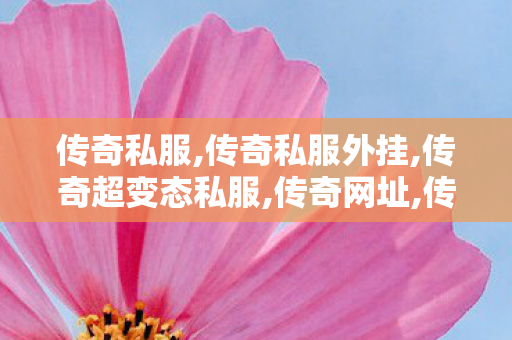 传奇私服,传奇私服外挂,传奇超变态私服,传奇网址,传奇超变态私服