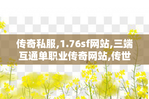 传奇私服,1.76sf网站,三端互通单职业传奇网站,传世私服刷元宝外挂,三端互通单职业传奇网站
