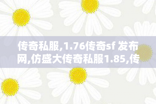 传奇私服,1.76传奇sf 发布网,仿盛大传奇私服1.85,传世私服发布网址,仿盛大传奇私服1.85