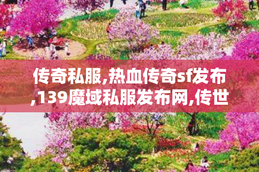 传奇私服,热血传奇sf发布,139魔域私服发布网,传世手游新开服网站,139魔域私服发布网