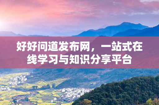 好好问道发布网，一站式在线学习与知识分享平台