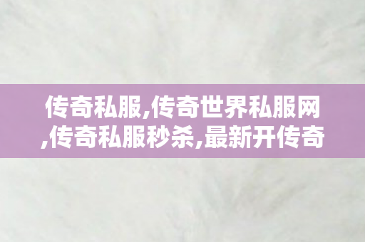 传奇私服,传奇世界私服网,传奇私服秒杀,最新开传奇合击,传奇私服秒杀