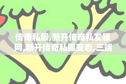 传奇私服,新开传奇私发服网,新开传奇私服变态,三端传奇sf发布网,新开传奇私服变态