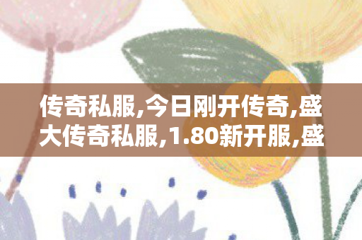 传奇私服,今日刚开传奇,盛大传奇私服,1.80新开服,盛大传奇私服