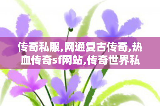 传奇私服,网通复古传奇,热血传奇sf网站,传奇世界私服网站,热血传奇sf网站