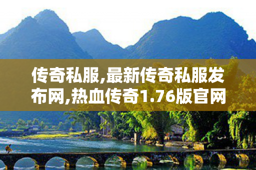 传奇私服,最新传奇私服发布网,热血传奇1.76版官网,逐鹿中原私服,热血传奇1.76版官网