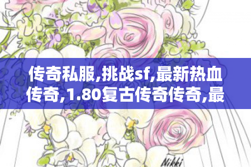 传奇私服,挑战sf,最新热血传奇,1.80复古传奇传奇,最新热血传奇