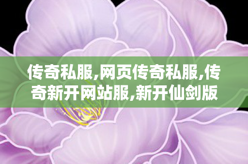 传奇私服,网页传奇私服,传奇新开网站服,新开仙剑版传奇私服,传奇新开网站服