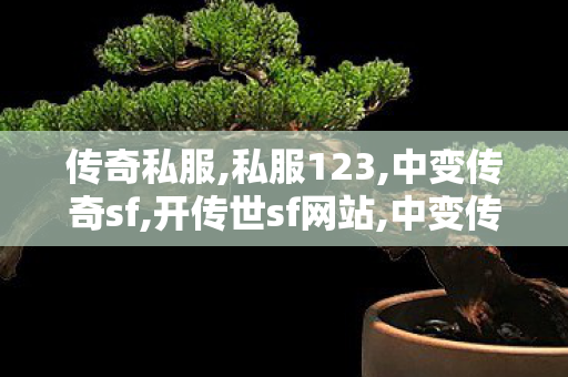 传奇私服,私服123,中变传奇sf,开传世sf网站,中变传奇sf