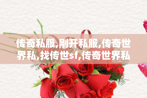 传奇私服,刚开私服,传奇世界私,找传世sf,传奇世界私