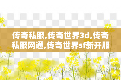 传奇私服,传奇世界3d,传奇私服网通,传奇世界sf新开服,传奇私服网通