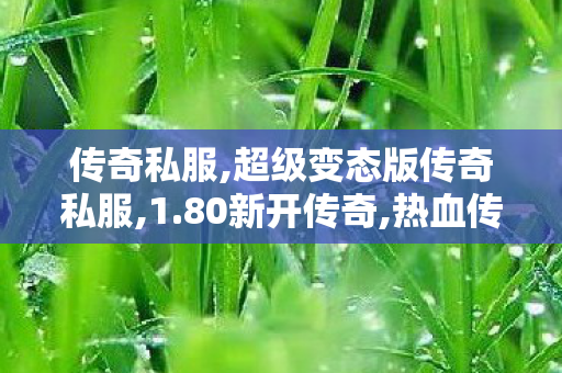传奇私服,超级变态版传奇私服,1.80新开传奇,热血传奇超变私服,1.80新开传奇