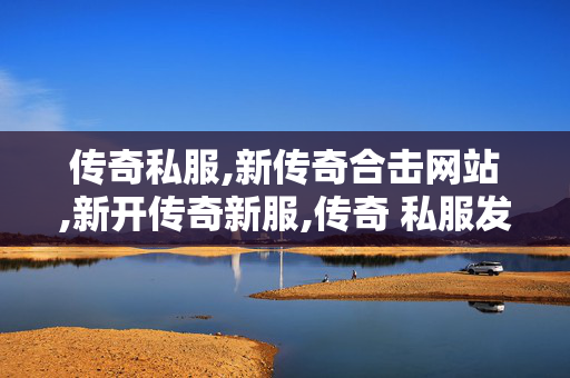 传奇私服,新传奇合击网站,新开传奇新服,传奇 私服发布网,新开传奇新服