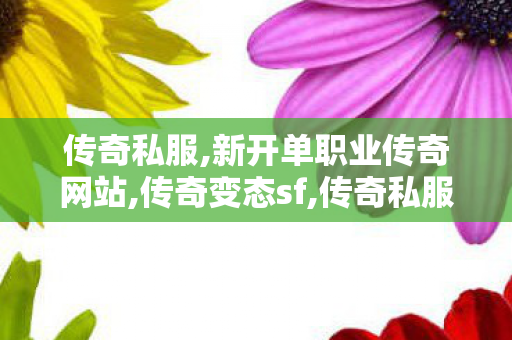 传奇私服,新开单职业传奇网站,传奇变态sf,传奇私服手游版,传奇变态sf