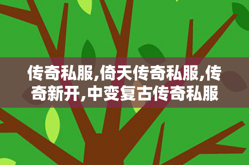 传奇私服,倚天传奇私服,传奇新开,中变复古传奇私服,传奇新开