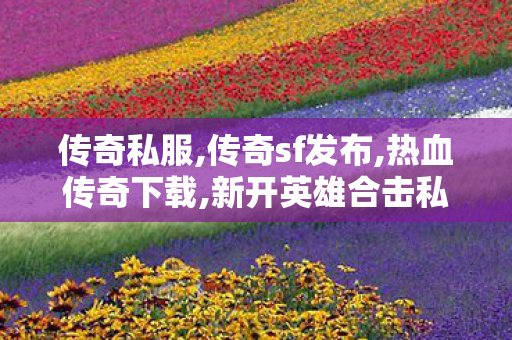 传奇私服,传奇sf发布,热血传奇下载,新开英雄合击私服,热血传奇下载