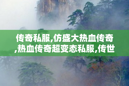 传奇私服,仿盛大热血传奇,热血传奇超变态私服,传世超变,热血传奇超变态私服