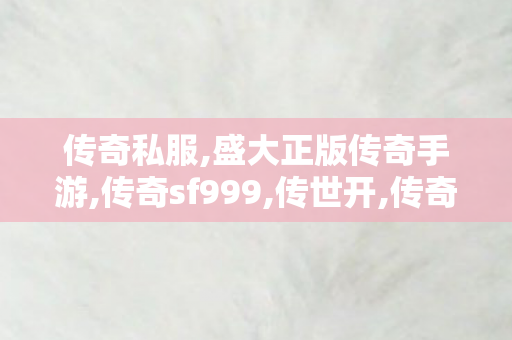 传奇私服,盛大正版传奇手游,传奇sf999,传世开,传奇sf999