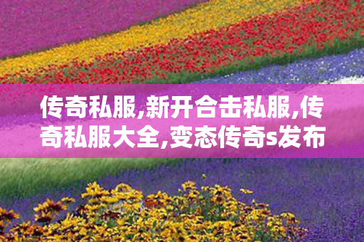 传奇私服,新开合击私服,传奇私服大全,变态传奇s发布网,传奇私服大全