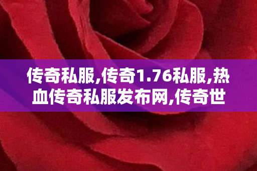 传奇私服,传奇1.76私服,热血传奇私服发布网,传奇世界网站新开网,热血传奇私服发布网