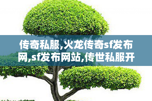 传奇私服,火龙传奇sf发布网,sf发布网站,传世私服开服,sf发布网站