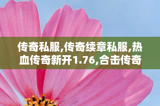传奇私服,传奇续章私服,热血传奇新开1.76,合击传奇私服网,热血传奇新开1.76