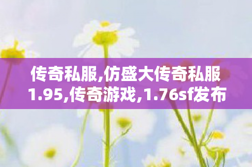 传奇私服,仿盛大传奇私服1.95,传奇游戏,1.76sf发布网,传奇游戏