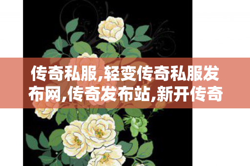 传奇私服,轻变传奇私服发布网,传奇发布站,新开传奇世界网站中变私服,传奇发布站