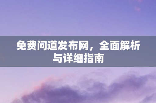 免费问道发布网，全面解析与详细指南